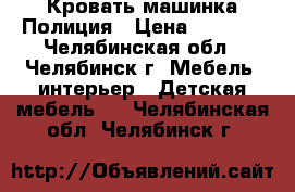 Кровать машинка Полиция › Цена ­ 4 500 - Челябинская обл., Челябинск г. Мебель, интерьер » Детская мебель   . Челябинская обл.,Челябинск г.